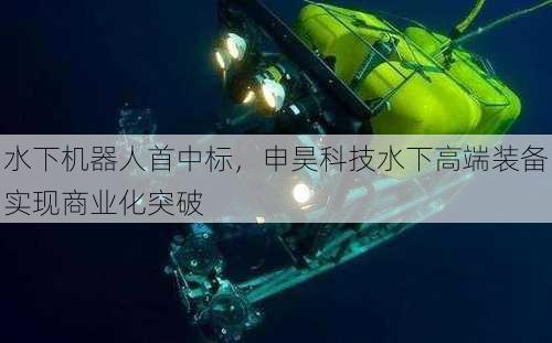 水下机器人首中标，申昊科技水下高端装备实现商业化突破