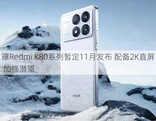 曝Redmi K80系列暂定11月发布 配备2K直屏 加强潜望