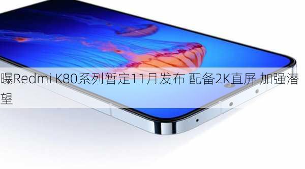 曝Redmi K80系列暂定11月发布 配备2K直屏 加强潜望