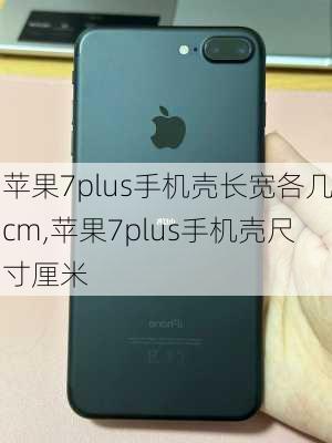 苹果7plus手机壳长宽各几cm,苹果7plus手机壳尺寸厘米