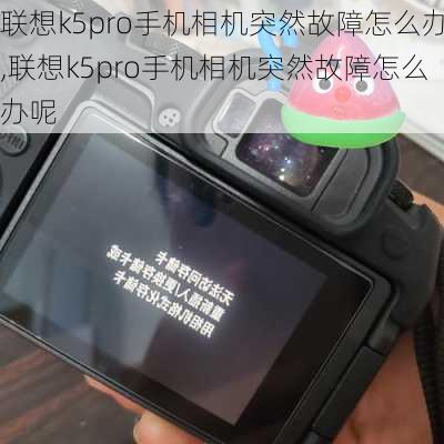 联想k5pro手机相机突然故障怎么办,联想k5pro手机相机突然故障怎么办呢
